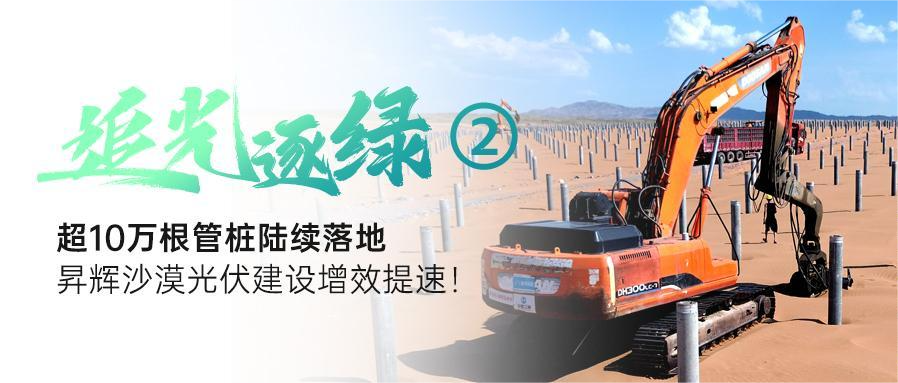 追光逐綠②丨超10萬根管樁陸續(xù)落地，昇輝沙漠光伏建設(shè)增效提速！